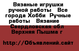 Вязаные игрушки ручной работы - Все города Хобби. Ручные работы » Вязание   . Свердловская обл.,Верхняя Пышма г.